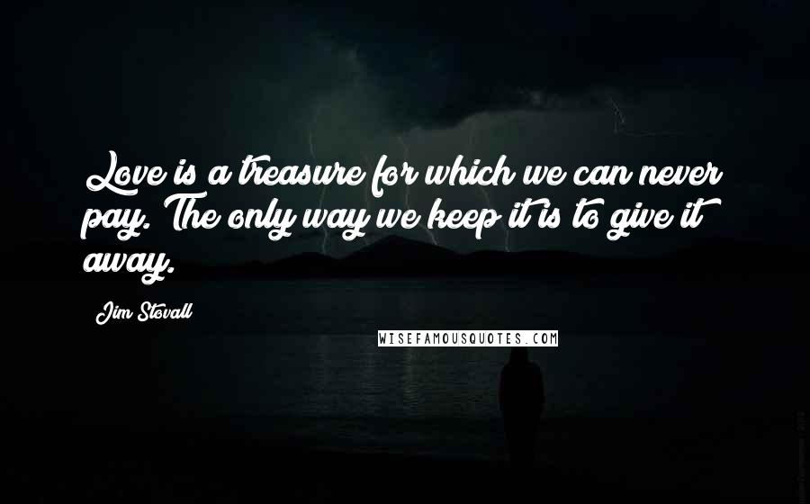 Jim Stovall Quotes: Love is a treasure for which we can never pay. The only way we keep it is to give it away.