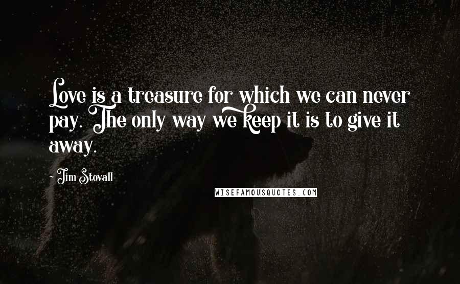 Jim Stovall Quotes: Love is a treasure for which we can never pay. The only way we keep it is to give it away.