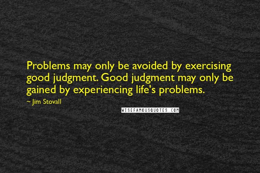 Jim Stovall Quotes: Problems may only be avoided by exercising good judgment. Good judgment may only be gained by experiencing life's problems.