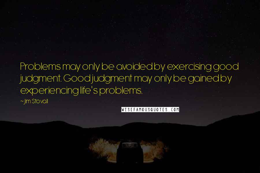 Jim Stovall Quotes: Problems may only be avoided by exercising good judgment. Good judgment may only be gained by experiencing life's problems.