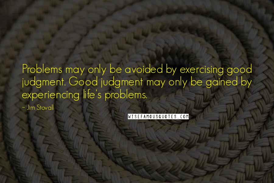 Jim Stovall Quotes: Problems may only be avoided by exercising good judgment. Good judgment may only be gained by experiencing life's problems.