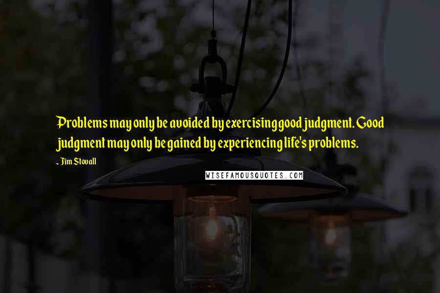 Jim Stovall Quotes: Problems may only be avoided by exercising good judgment. Good judgment may only be gained by experiencing life's problems.