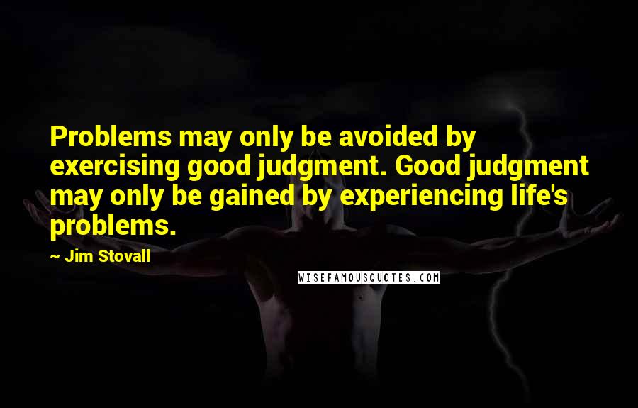 Jim Stovall Quotes: Problems may only be avoided by exercising good judgment. Good judgment may only be gained by experiencing life's problems.