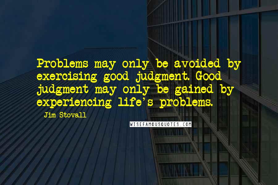 Jim Stovall Quotes: Problems may only be avoided by exercising good judgment. Good judgment may only be gained by experiencing life's problems.