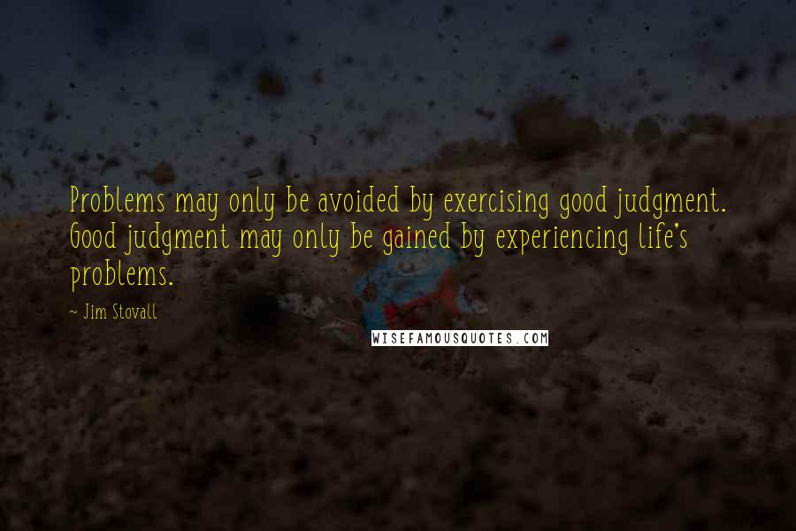 Jim Stovall Quotes: Problems may only be avoided by exercising good judgment. Good judgment may only be gained by experiencing life's problems.