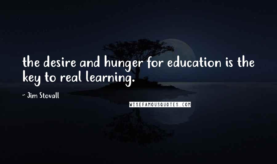 Jim Stovall Quotes: the desire and hunger for education is the key to real learning.