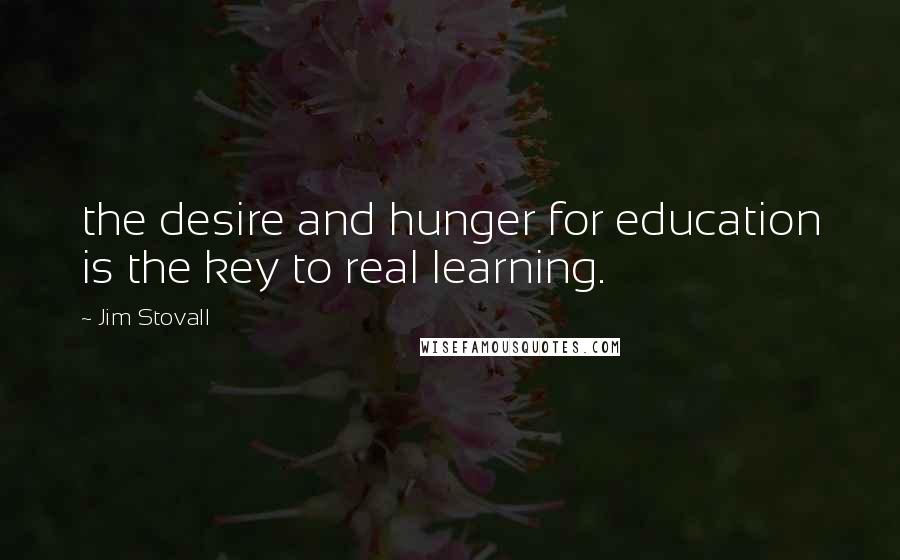 Jim Stovall Quotes: the desire and hunger for education is the key to real learning.