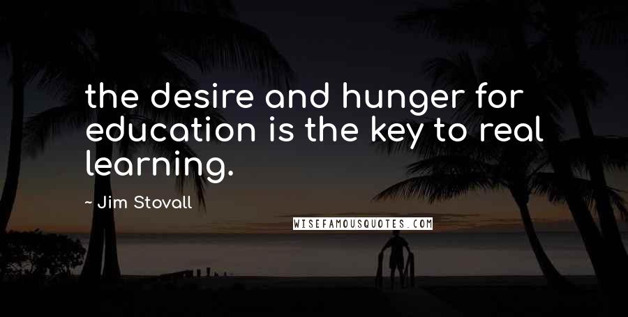 Jim Stovall Quotes: the desire and hunger for education is the key to real learning.