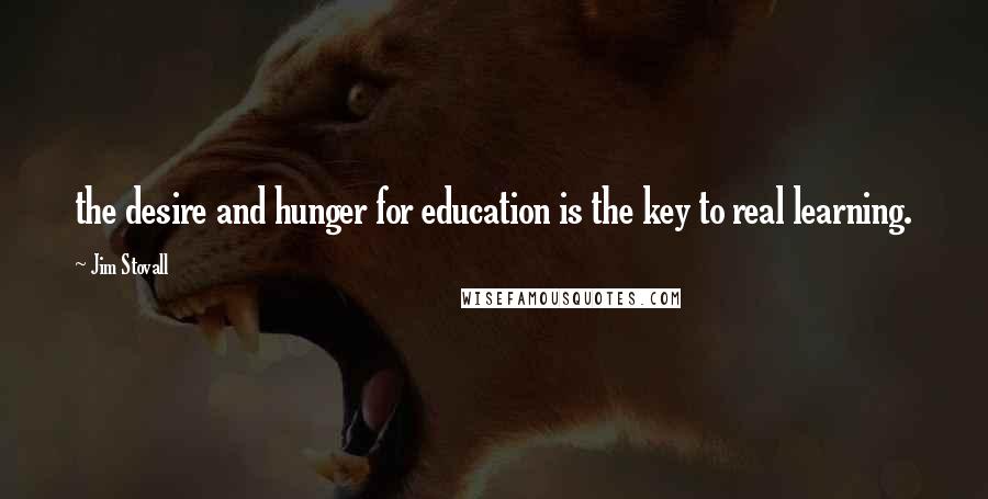 Jim Stovall Quotes: the desire and hunger for education is the key to real learning.
