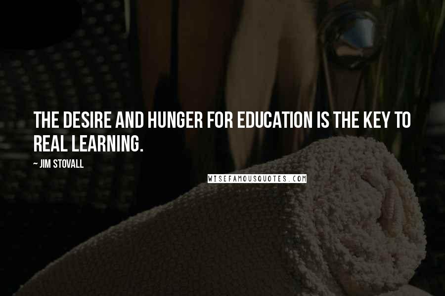 Jim Stovall Quotes: the desire and hunger for education is the key to real learning.