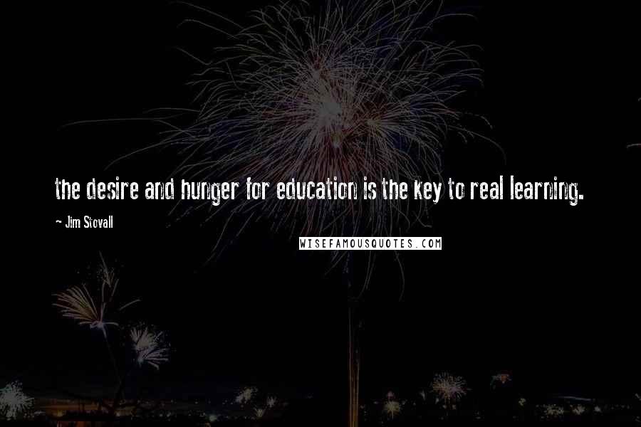 Jim Stovall Quotes: the desire and hunger for education is the key to real learning.