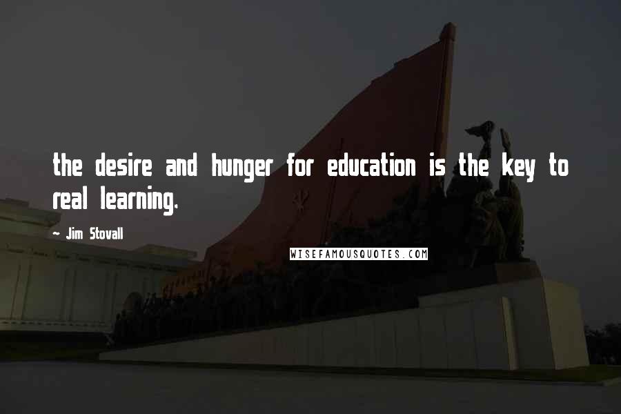 Jim Stovall Quotes: the desire and hunger for education is the key to real learning.