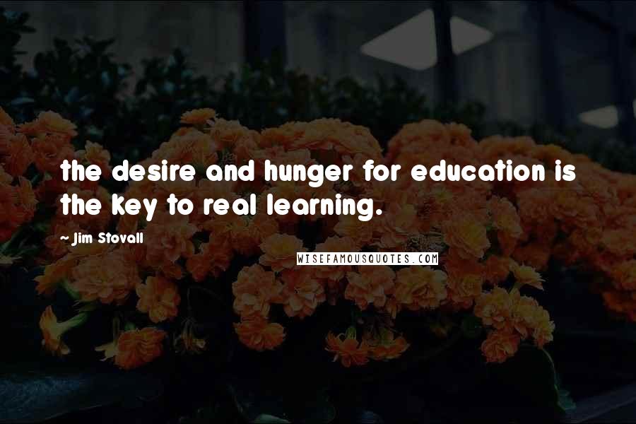 Jim Stovall Quotes: the desire and hunger for education is the key to real learning.