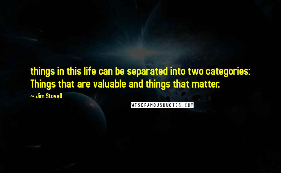 Jim Stovall Quotes: things in this life can be separated into two categories: Things that are valuable and things that matter.