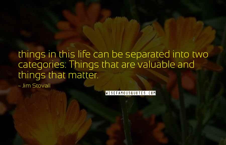 Jim Stovall Quotes: things in this life can be separated into two categories: Things that are valuable and things that matter.
