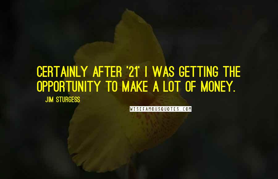 Jim Sturgess Quotes: Certainly after '21' I was getting the opportunity to make a lot of money.