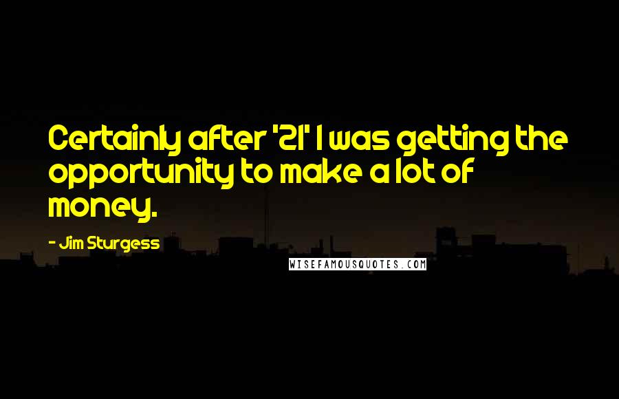 Jim Sturgess Quotes: Certainly after '21' I was getting the opportunity to make a lot of money.