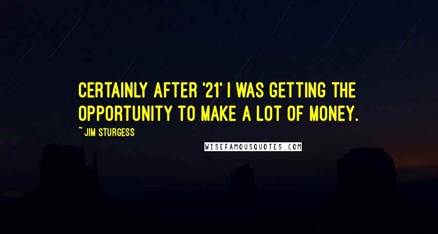 Jim Sturgess Quotes: Certainly after '21' I was getting the opportunity to make a lot of money.