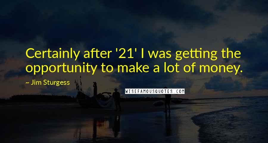 Jim Sturgess Quotes: Certainly after '21' I was getting the opportunity to make a lot of money.