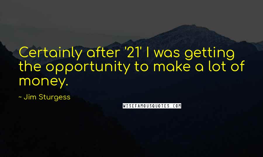 Jim Sturgess Quotes: Certainly after '21' I was getting the opportunity to make a lot of money.