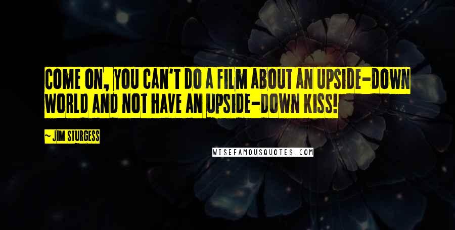 Jim Sturgess Quotes: Come on, you can't do a film about an upside-down world and not have an upside-down kiss!