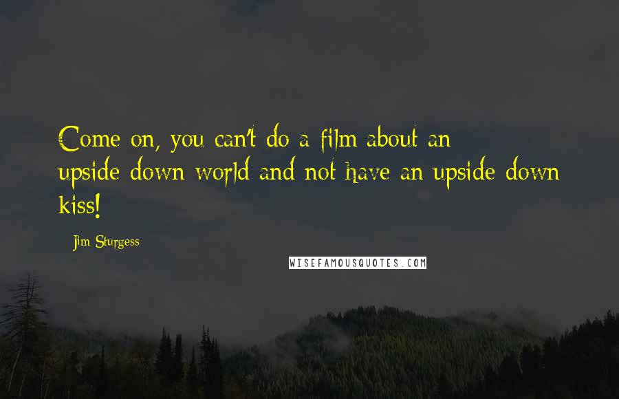 Jim Sturgess Quotes: Come on, you can't do a film about an upside-down world and not have an upside-down kiss!