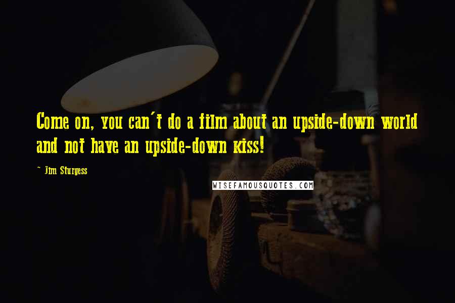 Jim Sturgess Quotes: Come on, you can't do a film about an upside-down world and not have an upside-down kiss!