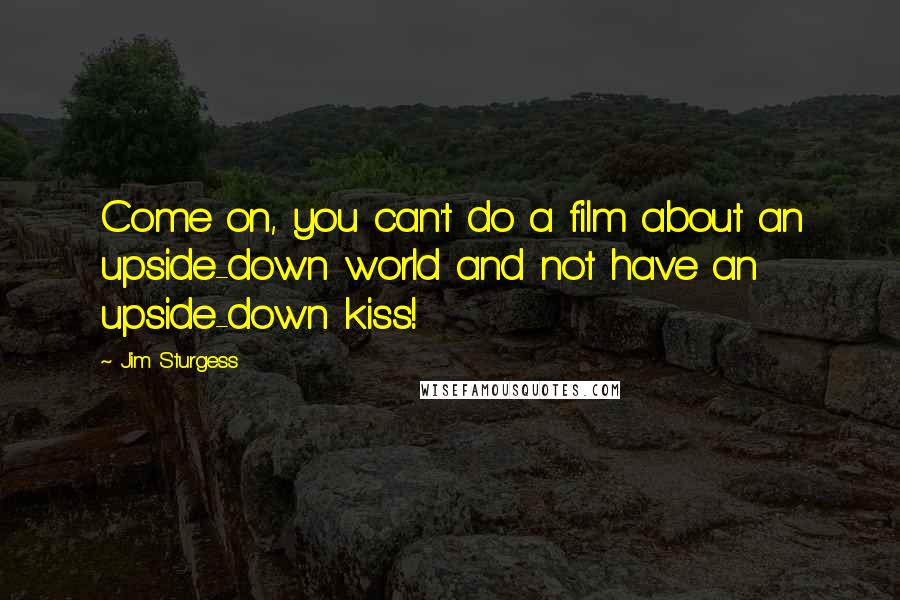 Jim Sturgess Quotes: Come on, you can't do a film about an upside-down world and not have an upside-down kiss!
