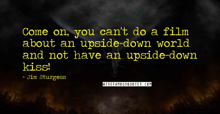Jim Sturgess Quotes: Come on, you can't do a film about an upside-down world and not have an upside-down kiss!