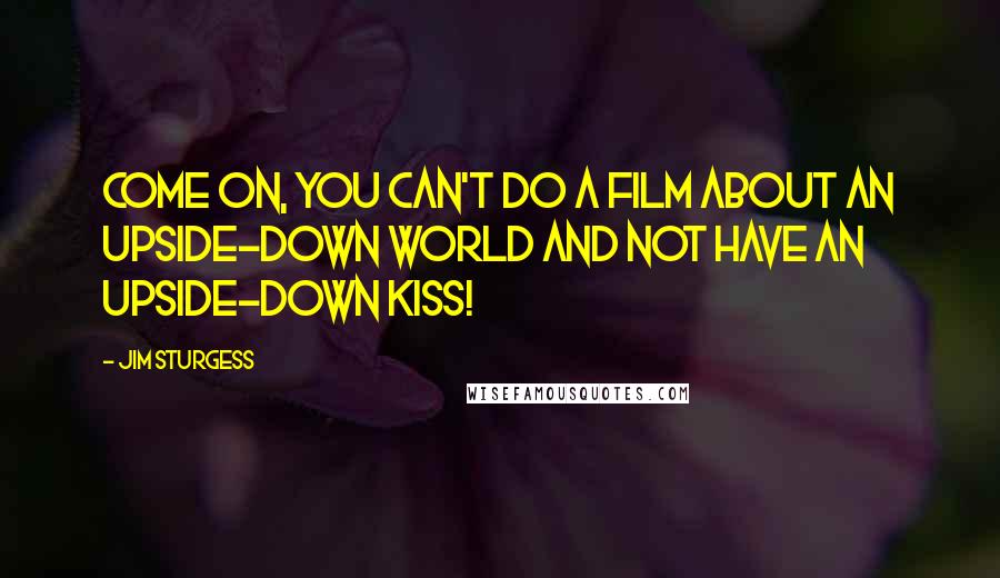 Jim Sturgess Quotes: Come on, you can't do a film about an upside-down world and not have an upside-down kiss!