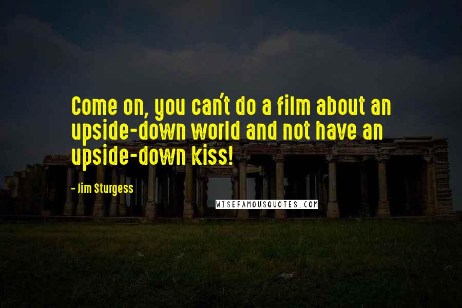 Jim Sturgess Quotes: Come on, you can't do a film about an upside-down world and not have an upside-down kiss!