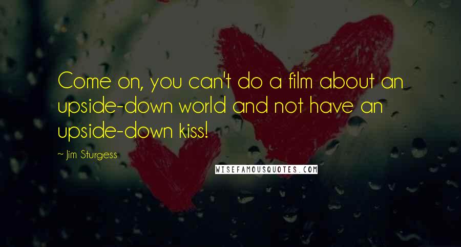 Jim Sturgess Quotes: Come on, you can't do a film about an upside-down world and not have an upside-down kiss!