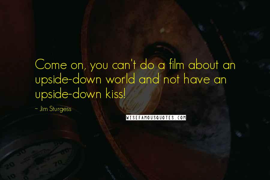 Jim Sturgess Quotes: Come on, you can't do a film about an upside-down world and not have an upside-down kiss!