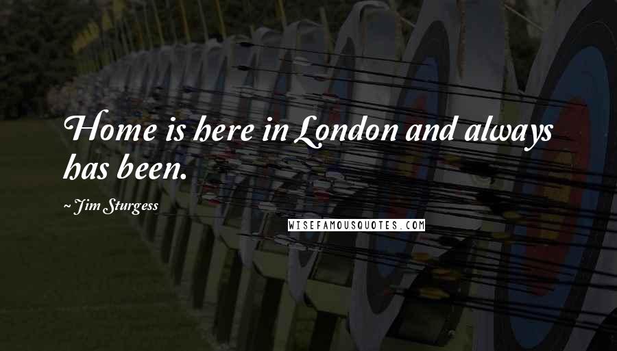 Jim Sturgess Quotes: Home is here in London and always has been.