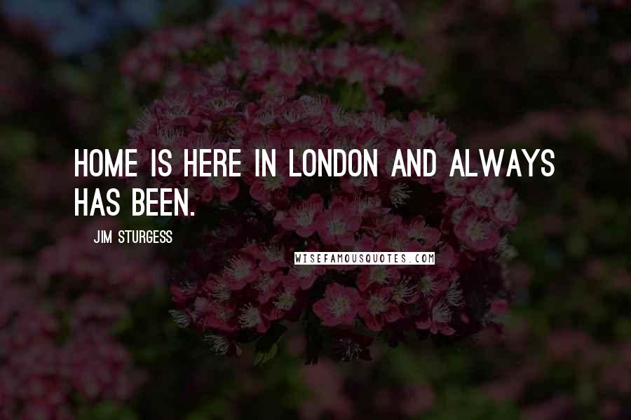 Jim Sturgess Quotes: Home is here in London and always has been.