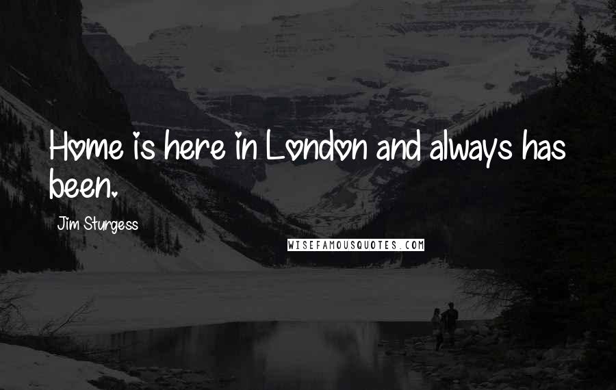 Jim Sturgess Quotes: Home is here in London and always has been.