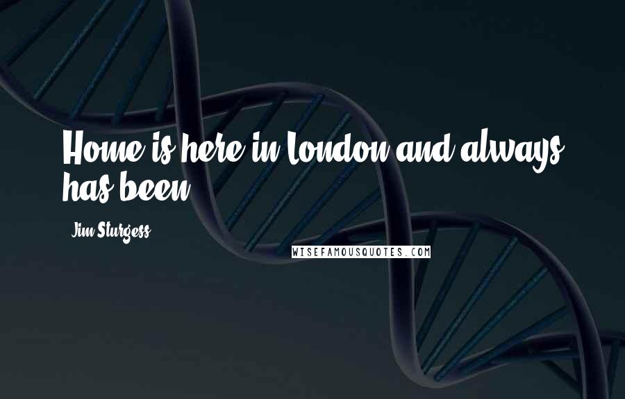 Jim Sturgess Quotes: Home is here in London and always has been.