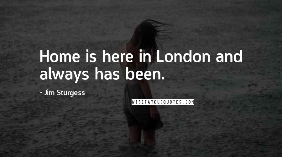 Jim Sturgess Quotes: Home is here in London and always has been.