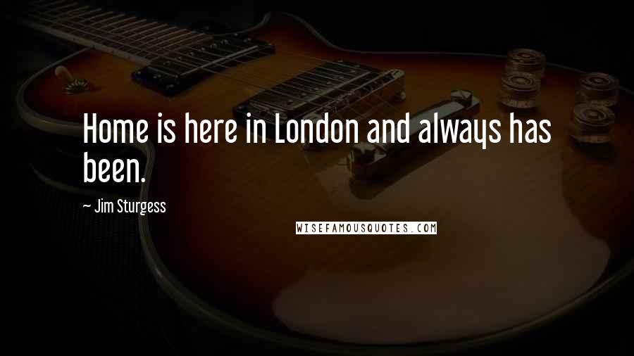 Jim Sturgess Quotes: Home is here in London and always has been.