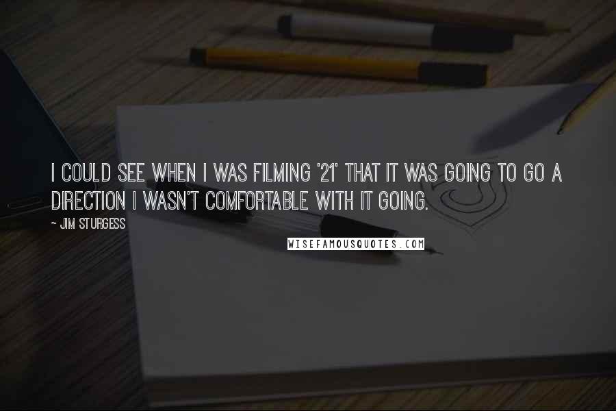 Jim Sturgess Quotes: I could see when I was filming '21' that it was going to go a direction I wasn't comfortable with it going.
