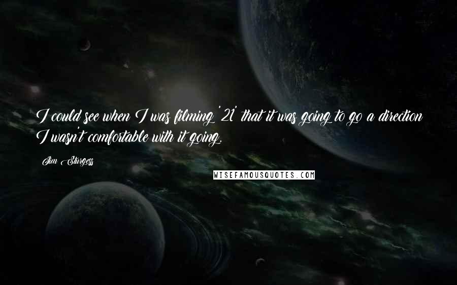 Jim Sturgess Quotes: I could see when I was filming '21' that it was going to go a direction I wasn't comfortable with it going.