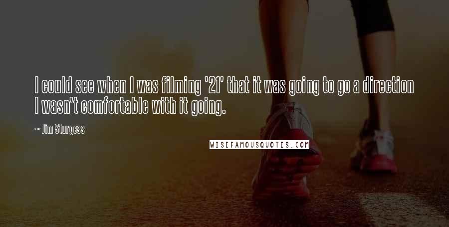 Jim Sturgess Quotes: I could see when I was filming '21' that it was going to go a direction I wasn't comfortable with it going.