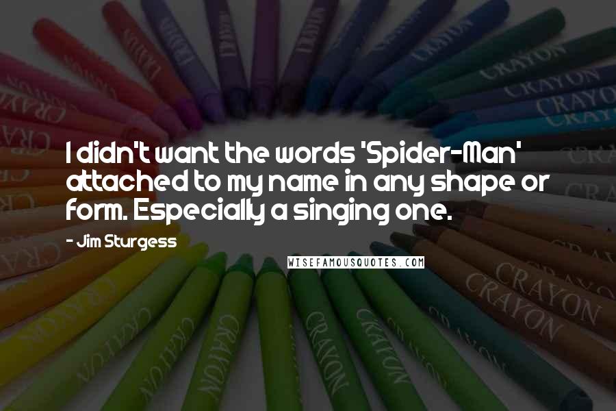 Jim Sturgess Quotes: I didn't want the words 'Spider-Man' attached to my name in any shape or form. Especially a singing one.