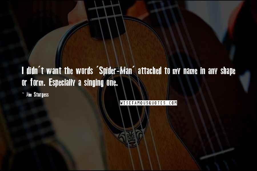 Jim Sturgess Quotes: I didn't want the words 'Spider-Man' attached to my name in any shape or form. Especially a singing one.