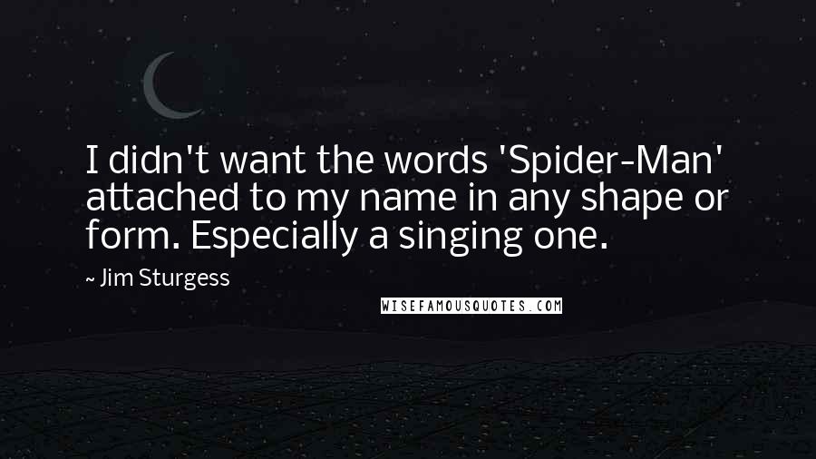 Jim Sturgess Quotes: I didn't want the words 'Spider-Man' attached to my name in any shape or form. Especially a singing one.
