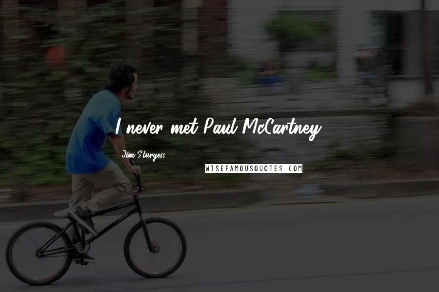 Jim Sturgess Quotes: I never met Paul McCartney.