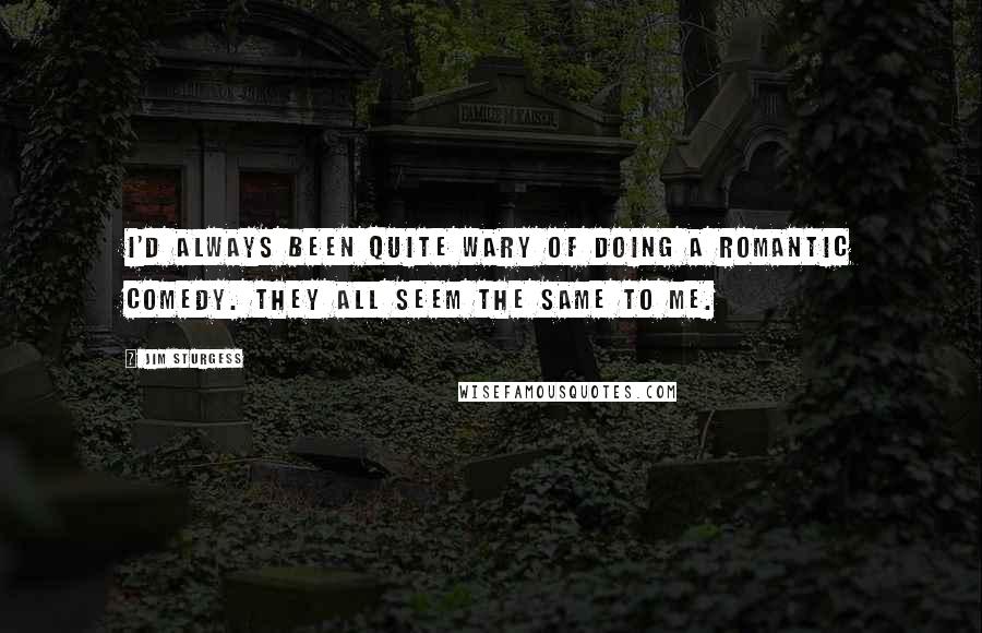 Jim Sturgess Quotes: I'd always been quite wary of doing a romantic comedy. They all seem the same to me.