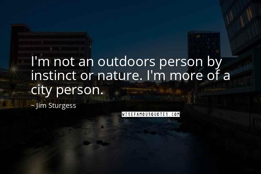 Jim Sturgess Quotes: I'm not an outdoors person by instinct or nature. I'm more of a city person.