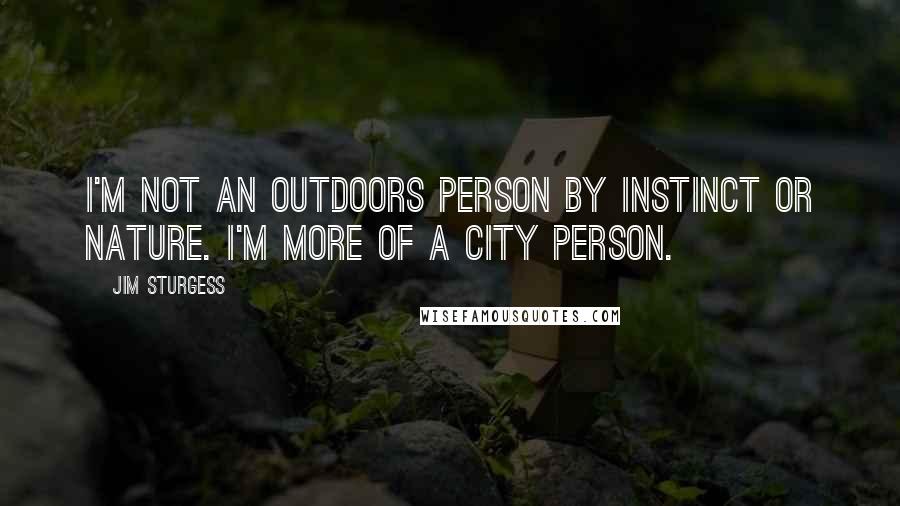 Jim Sturgess Quotes: I'm not an outdoors person by instinct or nature. I'm more of a city person.