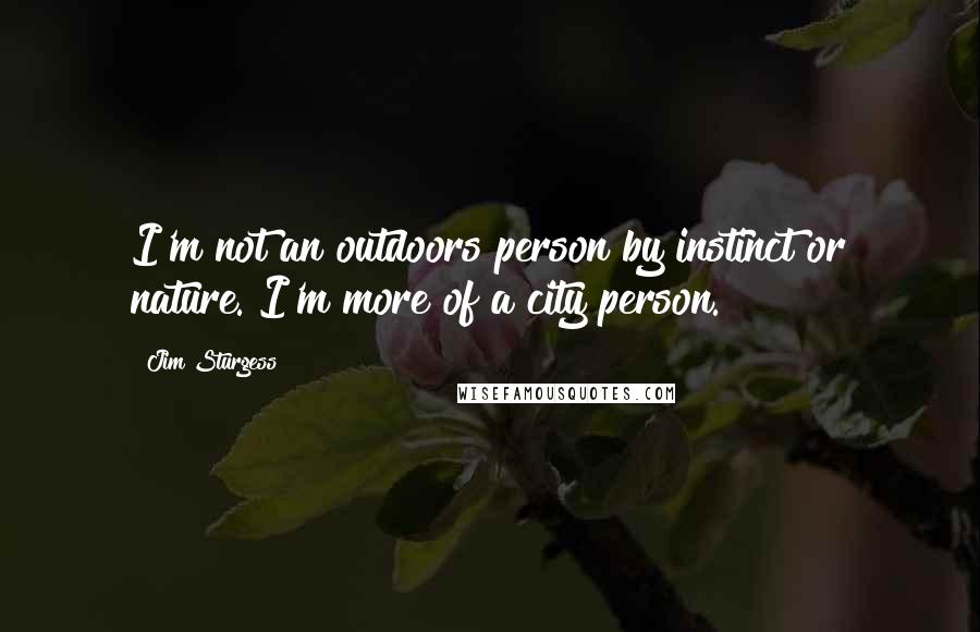 Jim Sturgess Quotes: I'm not an outdoors person by instinct or nature. I'm more of a city person.